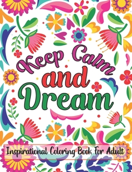 Keep Calm And Dream Inspirational Coloring Book For Adult: Motivational and Inspirational Sayings Coloring Book for Adults