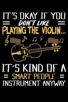 It's Okay If You Don't Like Playing The Violin... It's Kind Of A Smart People Instrument Anyway: Violin Snob, Smart Violinist Funny Violin Players Lined Notebook Journal Diary 6x9