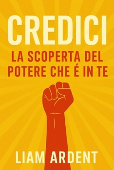 Credici: La Scoperta del Potere che È in Te: Come superare le paure, credere in sé stessi e trasformare la propria vita con azioni semplici e potenti ... - La Collana del Risveglio) (Italian Edition)