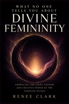 What No One Tells You About Divine Femininity: Understanding Light, Shadow, Wounded Energy, and the Creative Power of the Divine Feminine