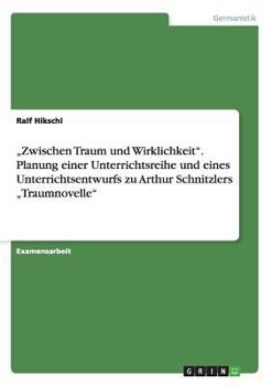 Paperback "Zwischen Traum und Wirklichkeit". Planung einer Unterrichtsreihe und eines Unterrichtsentwurfs zu Arthur Schnitzlers "Traumnovelle" [German] Book