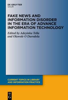 Fake News and Information Disorder in the Era of Advance Information Technology (Current Topics in Library and Information Practice)