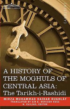 The Tarikh-i-Rashidi of Mirza Muhammad Haidar, Dughl A History of the Moghuls of Central Asia: An English Version