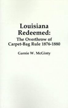 Paperback Louisiana Redeemed: The Overthrow of Carpet-Bag Rule 1876-1880 Book