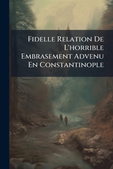 Paperback Fidelle Relation De L'horrible Embrasement Advenu En Constantinople: Le 26E Aoust 1633 [French] Book