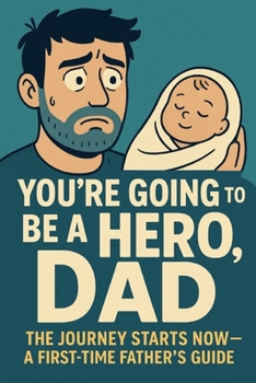 Paperback You're Going to Be a Hero, Dad: The Journey Starts Now - A First-Time Father's Guide Book