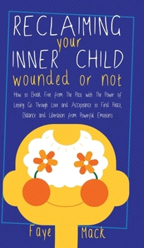 Hardcover Reclaiming Your Inner Child: Wounded or Not How To Break Free from The Past with The Power of Letting Go Through Love and Acceptance to Find Peace, Ba Book