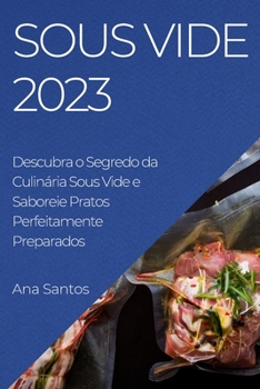 Paperback Sous Vide 2023: Descubra o Segredo da Culinária Sous Vide e Saboreie Pratos Perfeitamente Preparados [Portuguese] Book