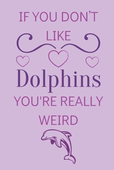 Paperback If You Don't Like Dolphins You're Really Weird: Dolphins Lined Journal Gift Book