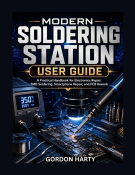MODERN SOLDERING STATION USER GUIDE: A Practical Handbook for Electronics Repair, SMD Soldering, Smartphone Repair, and PCB Rework