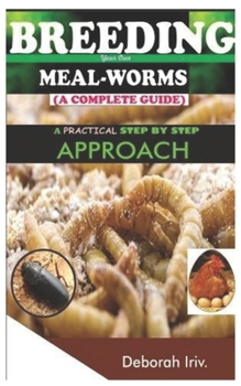 Paperback BREEDING Your Own MEAL-WORMS (A COMPLETE GUIDE): A Practical Step by Step Approach Book