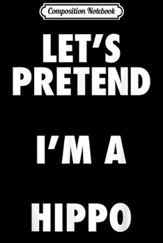 Composition Notebook: Hippo Halloween Costume Let's Pretend I'm a Hippo  Journal/Notebook Blank Lined Ruled 6x9 100 Pages