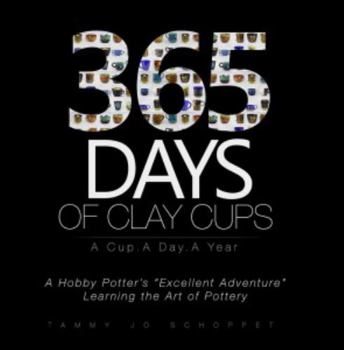 Paperback 365 Days of Clay Cups - A Cup . A Day . A Year: A Hobby Potters "Excellent Adventure" Learning the Art of Pottery Book