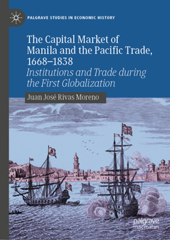 The Capital Market of Manila and the Pacific Trade, 1668-1838: Institutions and Trade during the First Globalization (Palgrave Studies in Economic History)