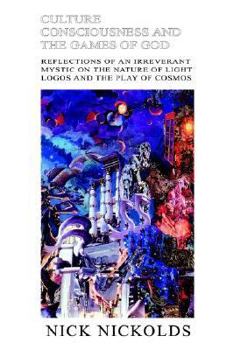 Culture Consciousness and the Games of God: Reflections of an Irreverant Mystic on the Nature of Light Logos and the Play of Cosmos