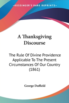 Paperback A Thanksgiving Discourse: The Rule Of Divine Providence Applicable To The Present Circumstances Of Our Country (1861) Book