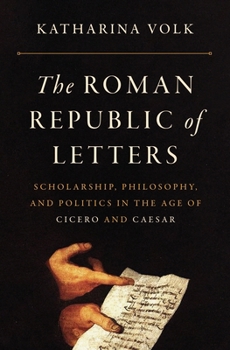 Hardcover The Roman Republic of Letters: Scholarship, Philosophy, and Politics in the Age of Cicero and Caesar Book