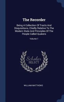 Hardcover The Recorder: Being A Collection Of Tracts And Disquisitions, Chiefly Relative To The Modern State And Principles Of The People Call Book