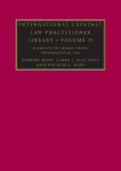 International Criminal Law Practitioner Library: Volume 2, Elements of Crimes Under International Law - Book #2 of the International Criminal Law Practitioner