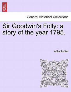 Paperback Sir Goodwin's Folly: A Story of the Year 1795. Book