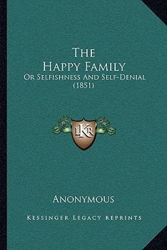 Paperback The Happy Family: Or Selfishness And Self-Denial (1851) Book