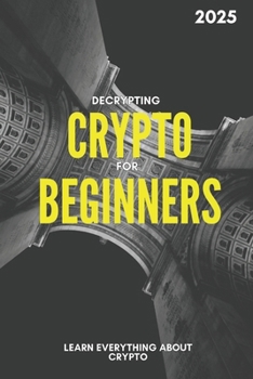 Decrypting crypto for beginners: Everything that you need to know about Crypto, Blockchain and Bitcoin
