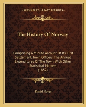 Paperback The History Of Norway: Comprising A Minute Account Of Its First Settlement, Town Officers, The Annual Expenditures Of The Town, With Other St Book