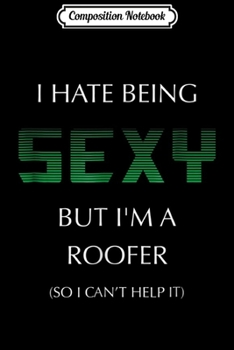 Composition Notebook: I Hate Being Sexy But I'm A Roofer Funny  Roof Repair Journal/Notebook Blank Lined Ruled 6x9 100 Pages