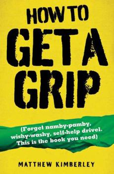 Paperback How to Get a Grip: Forget Namby-Pamby, Wishy-Washy, Self-Help Drive. This Is the Book You Need Book