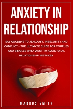 Paperback Anxiety In Relationship: Say Goodbye To Jealousy, Insecurity And Conflict - The Ultimate Guide For Couples And Singles Who Want To Avoid Fatal Book