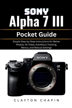 Paperback Sony Alpha 7 III Pocket Guide: Simple Step-by-Step Instructions for Better Photos, 4K Video, Autofocus Tracking, Menus, and Manual Settings Book