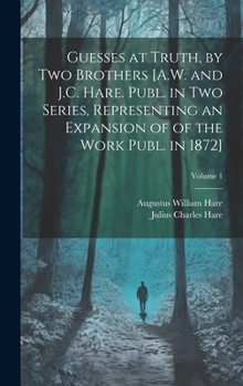 Hardcover Guesses at Truth, by Two Brothers [A.W. and J.C. Hare. Publ. in Two Series, Representing an Expansion of of the Work Publ. in 1872]; Volume 1 Book