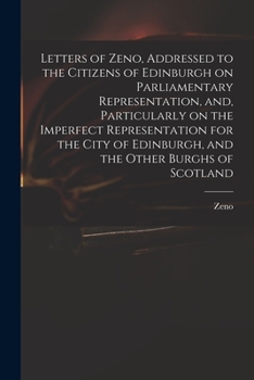 Paperback Letters of Zeno, Addressed to the Citizens of Edinburgh on Parliamentary Representation, and, Particularly on the Imperfect Representation for the Cit Book