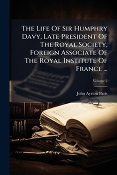 Paperback The Life Of Sir Humphry Davy, Late President Of The Royal Society, Foreign Associate Of The Royal Institute Of France ...: In 2 Volumes; Volume 2 Book
