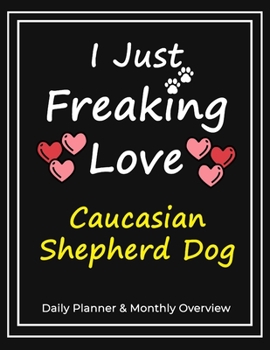 I Just Freaking Love Caucasian Shepherd Dog: Daily Planner & Monthly Overview Solution For Every Dog Lover | Premium 120 Pages (8.5''x11'') | Gift For Caucasian Shepherd Dog Lovers