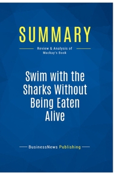 Paperback Summary: Swim with the Sharks Without Being Eaten Alive: Review and Analysis of Mackay's Book