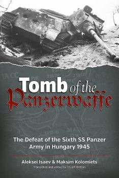 Tomb of the Panzerwaffe: The Defeat of the Sixth SS Panzer Army in Hungary 1945