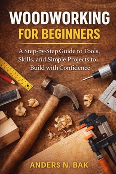Paperback Woodworking for Beginners: A Step-by-Step Guide to Tools, Skills, and Simple Projects to Build with Confidence Book