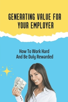 Paperback Generating Value For Your Employer: How To Work Hard And Be Duly Rewarded: Unleash Your Income Potential Book