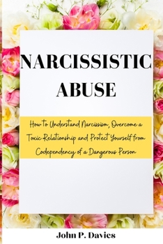 Paperback Narcissistic Abuse: How to Understand Narcissism, Overcome a Toxic Relationship and Protect Yourself from Codependency of a Dangerous Pers Book