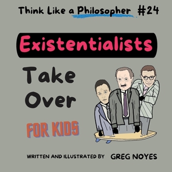 The Existentialists Take Over (Think Like a Philosopher, For Kids!)