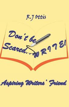 Don't Be Scared... W R I T E !: Aspiring writers' friend