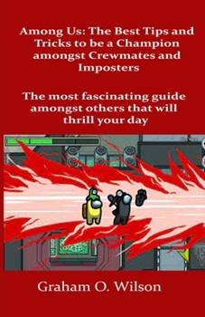 Among Us: The Best Tips and Tricks to Be a Champion amongst Crewmates and Imposters: The most fascinating guide amongst others that will thrill your day