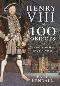 Paperback Henry VIII in 100 Objects: The Tyrant King Who Had Six Wives Book