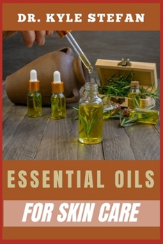 ESSENTIAL OILS FOR SKINCARE: Nourish And Renew: Essential Remedies For Wrinkle Reduction, Dermis Hydration, And Blemish Control