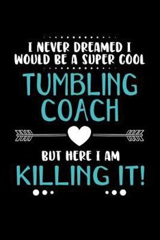 Paperback I Never Dreamed I Would Be a Super Cool Tumbling Coach But Here I Am Killing It: Blank Ruled Lined Composition Notebook Book