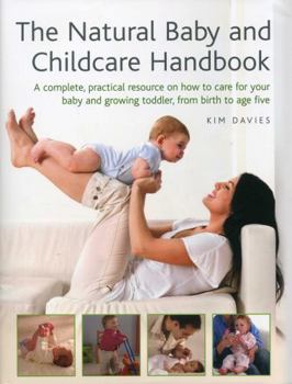 Hardcover The Natural Baby and Childcare Handbook: A Complete, Practical Resource on How to Care for Your Baby and Growing Toddler, from Birth to Age Five Book