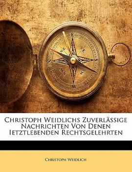 Paperback Christoph Weidlichs Zuverlassige Nachrichten Von Denen Ietztlebenden Rechtsgelehrten. Dritter Theil [German] Book