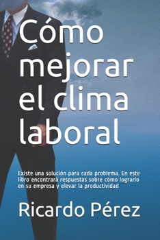 Paperback Cómo mejorar el clima laboral: Existe una solución para cada problema. En este libro encontrará respuestas sobre cómo lograrlo en su empresa y elevar [Spanish] Book