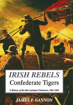 Hardcover Irish Rebels, Confederate Tigers: A History of the 6th Louisiana Volunteers Book